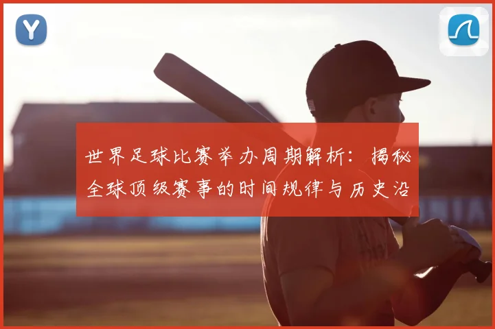 世界足球比赛举办周期解析：揭秘全球顶级赛事的时间规律与历史沿革
