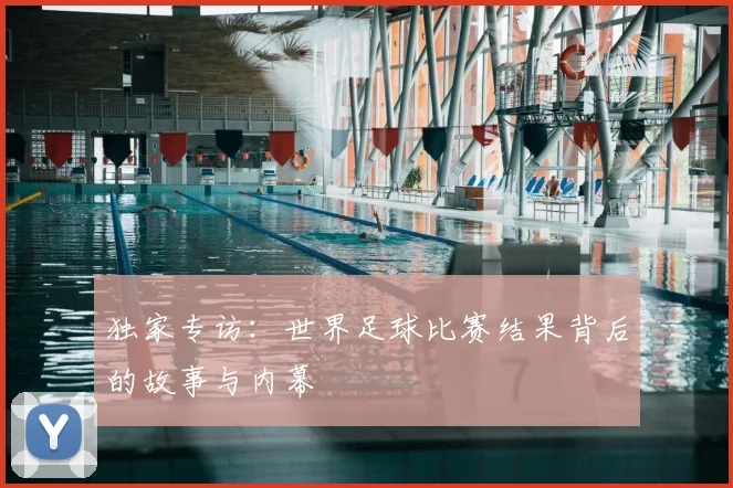 独家专访:世界足球比赛结果背后的故事与内幕