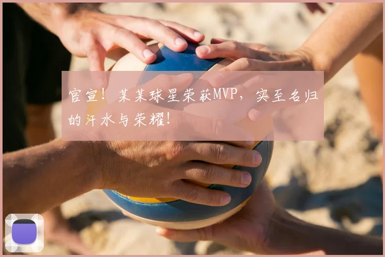 官宣!某某球星荣获MVP,实至名归的汗水与荣耀!