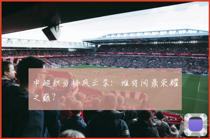 中超积分榜风云录：谁将问鼎荣耀之巅？