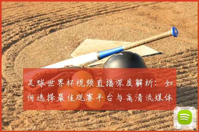 足球世界杯视频直播深度解析:如何选择最佳观赛平台与高清流媒体体验