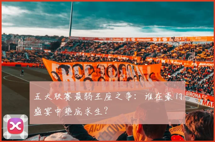五大联赛最弱王座之争：谁在豪门盛宴中垫底求生？
