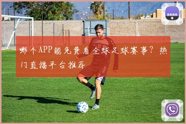 哪个APP能免费看全球足球赛事?热门直播平台推荐